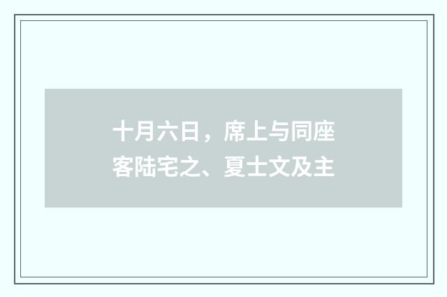 十月六日，席上与同座客陆宅之、夏士文及主