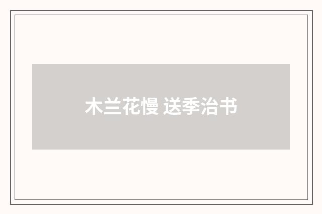 木兰花慢 送季治书