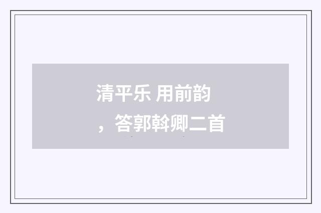 清平乐 用前韵，答郭斡卿二首