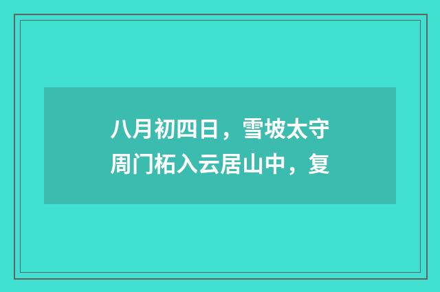 八月初四日，雪坡太守周门柘入云居山中，复