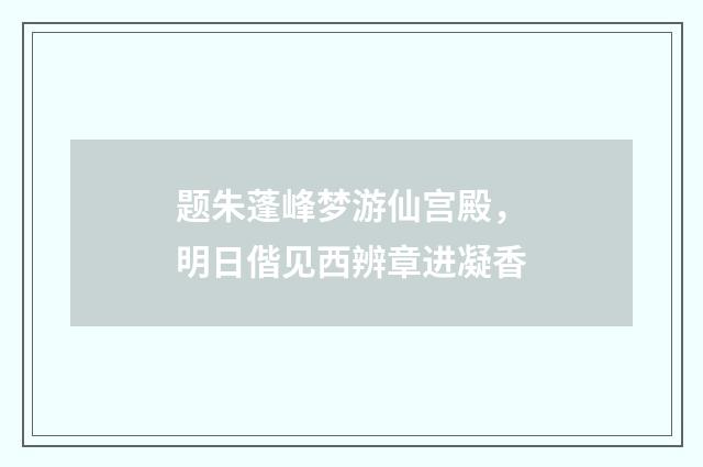 题朱蓬峰梦游仙宫殿，明日偕见西辨章进凝香