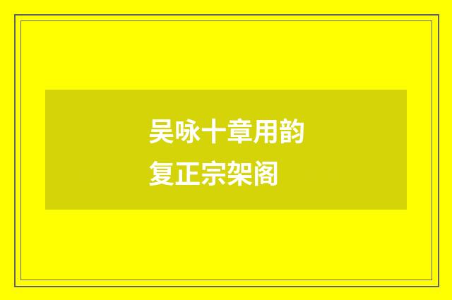 吴咏十章用韵复正宗架阁