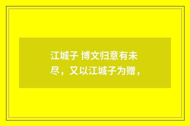 江城子 博文归意有未尽，又以江城子为赠，