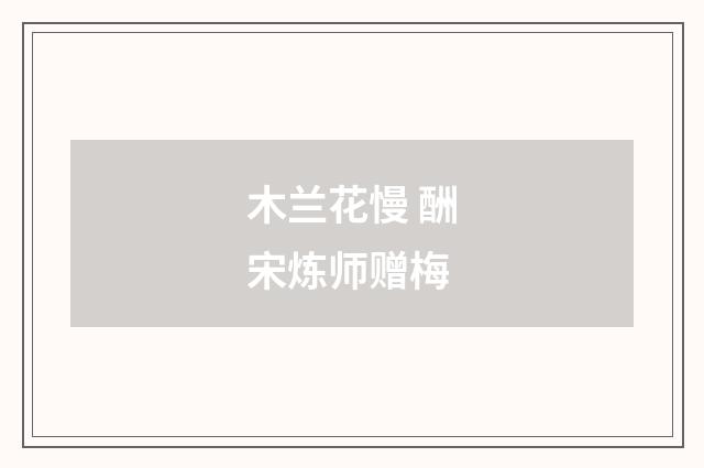 木兰花慢 酬宋炼师赠梅
