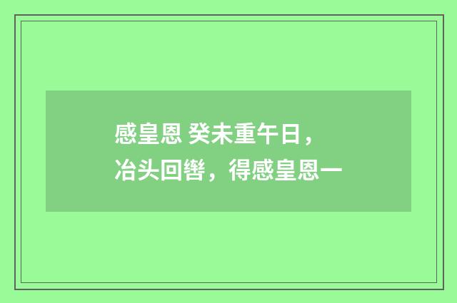 感皇恩 癸未重午日，冶头回辔，得感皇恩一