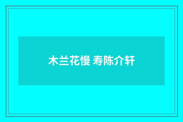 木兰花慢 寿陈介轩