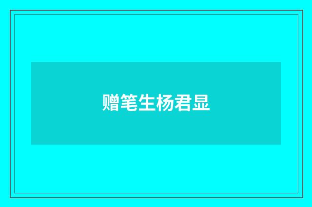 赠笔生杨君显