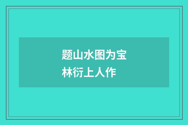 题山水图为宝林衍上人作