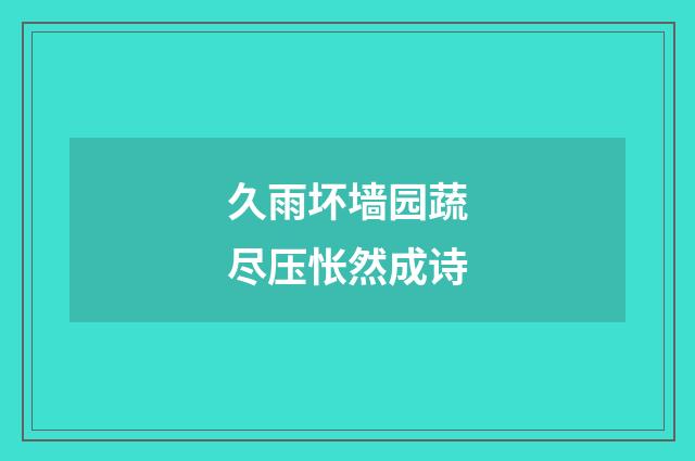 久雨坏墙园蔬尽压怅然成诗
