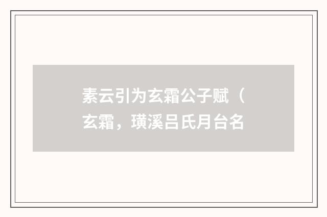 素云引为玄霜公子赋（玄霜，璜溪吕氏月台名