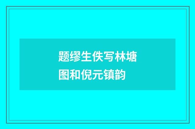 题缪生佚写林塘图和倪元镇韵