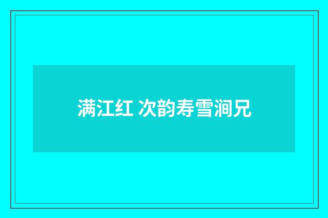满江红 次韵寿雪涧兄
