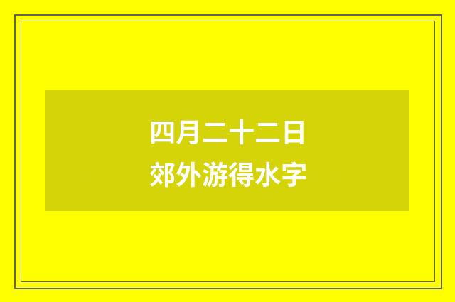 四月二十二日郊外游得水字
