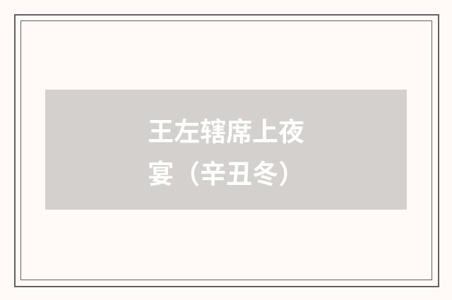 王左辖席上夜宴（辛丑冬）