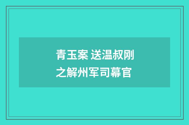 青玉案 送温叔刚之解州军司幕官