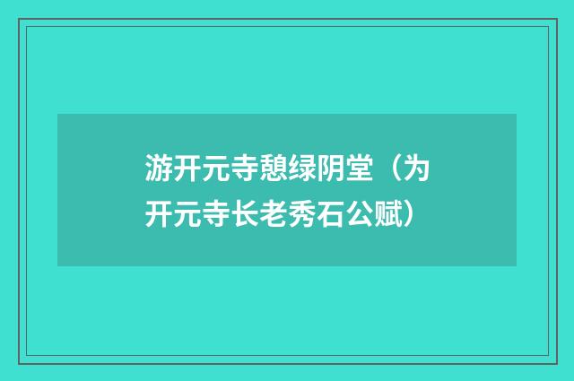 游开元寺憩绿阴堂（为开元寺长老秀石公赋）