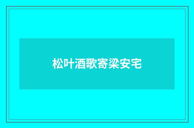 松叶酒歌寄梁安宅