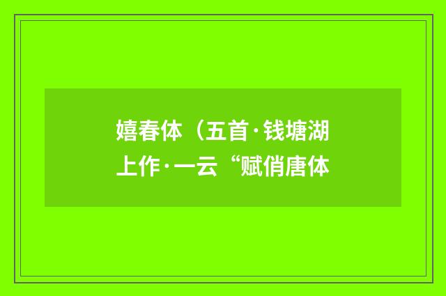 嬉春体（五首·钱塘湖上作·一云“赋俏唐体
