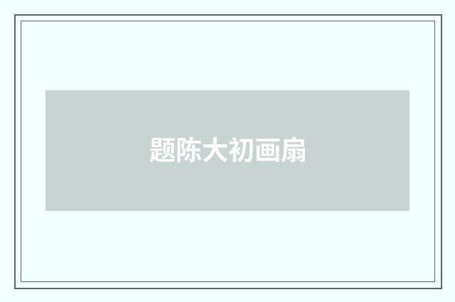 题陈大初画扇