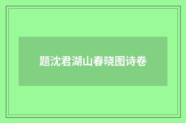 题沈君湖山春晓图诗卷