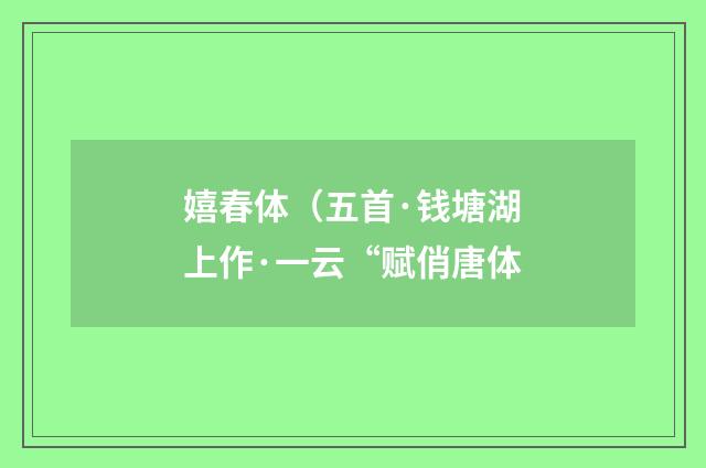 嬉春体（五首·钱塘湖上作·一云“赋俏唐体
