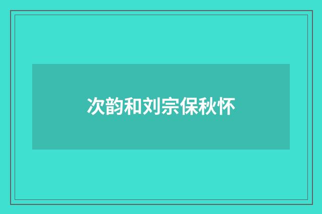 次韵和刘宗保秋怀