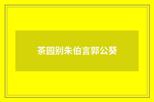 茶园别朱伯言郭公葵