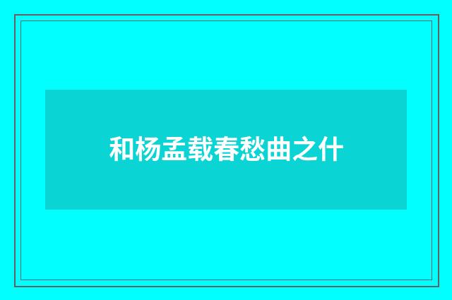 和杨孟载春愁曲之什