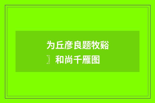 为丘彦良题牧谿〗和尚千雁图
