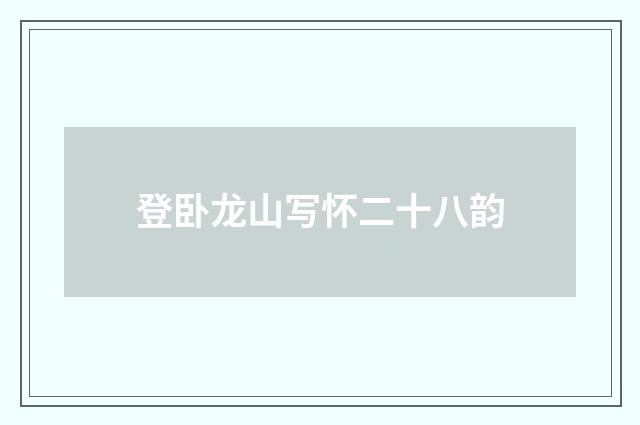 登卧龙山写怀二十八韵