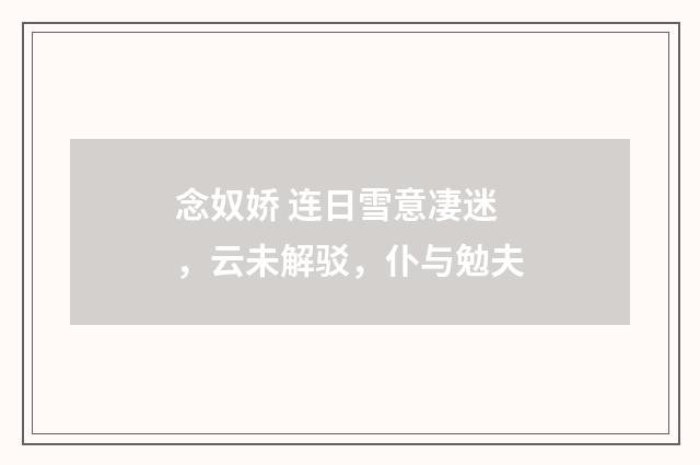 念奴娇 连日雪意凄迷，云未解驳，仆与勉夫