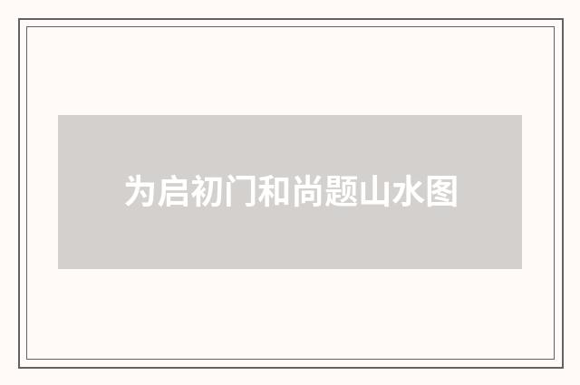 为启初门和尚题山水图