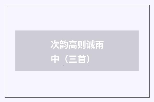 次韵高则诚雨中（三首）