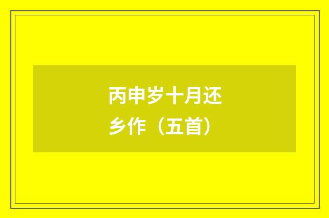 丙申岁十月还乡作（五首）