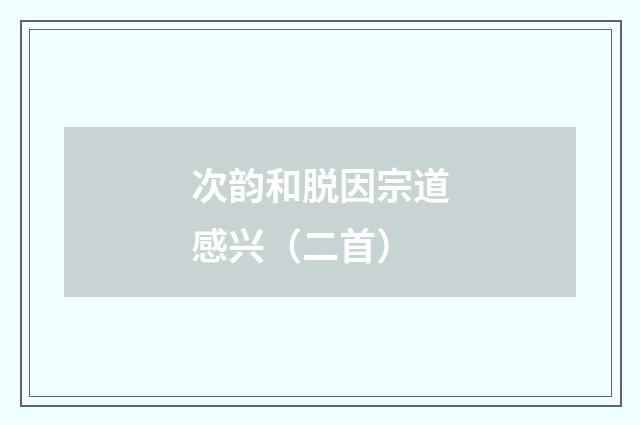 次韵和脱因宗道感兴（二首）