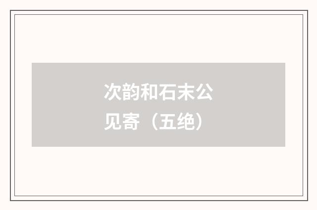 次韵和石末公见寄（五绝）