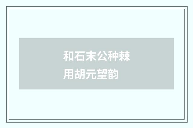 和石末公种棘用胡元望韵