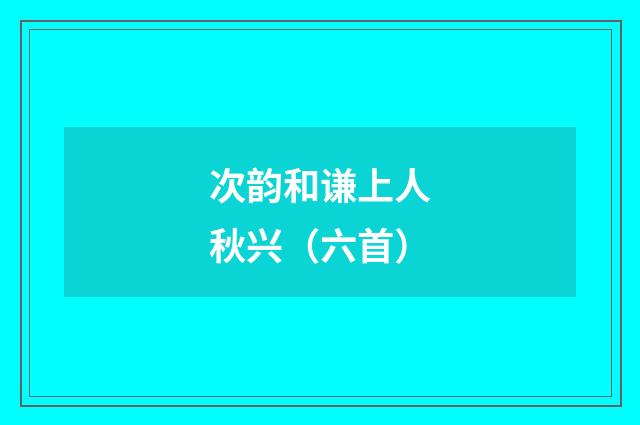 次韵和谦上人秋兴（六首）