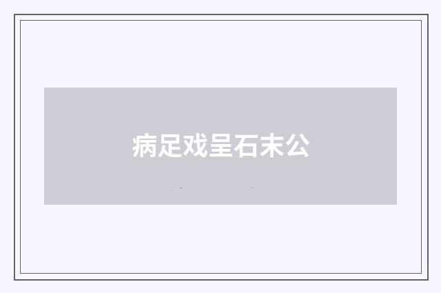 病足戏呈石末公