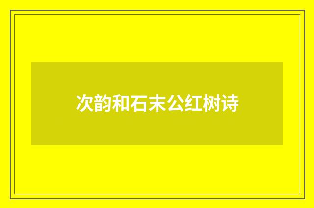 次韵和石末公红树诗