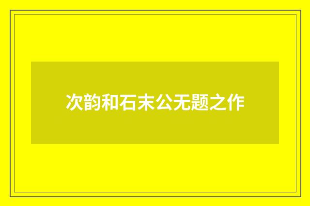 次韵和石末公无题之作