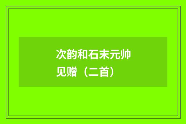 次韵和石末元帅见赠（二首）