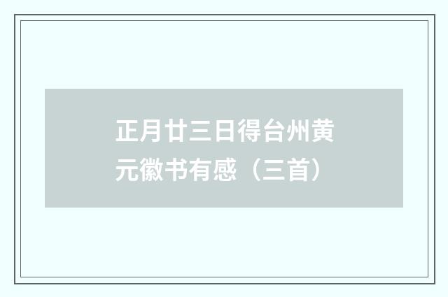 正月廿三日得台州黄元徽书有感（三首）