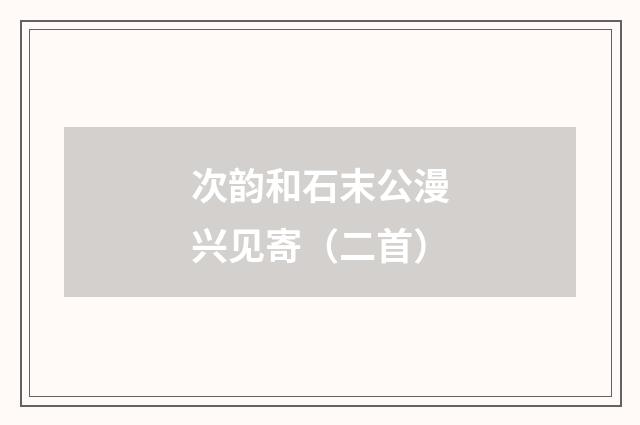 次韵和石末公漫兴见寄（二首）