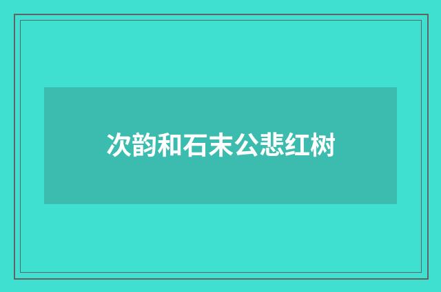 次韵和石末公悲红树