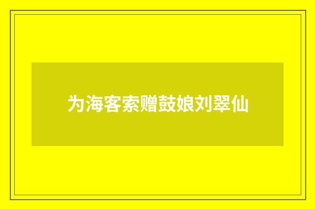为海客索赠鼓娘刘翠仙