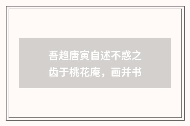 吾趋唐寅自述不惑之齿于桃花庵，画并书