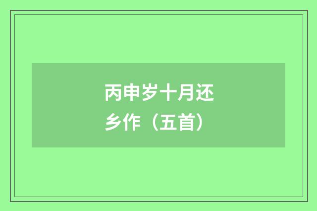 丙申岁十月还乡作（五首）