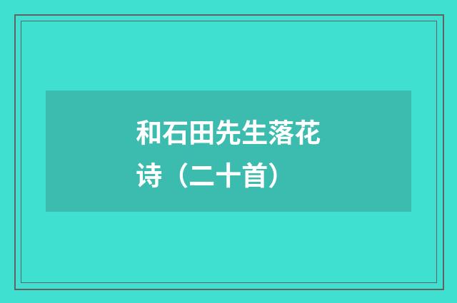 和石田先生落花诗（二十首）