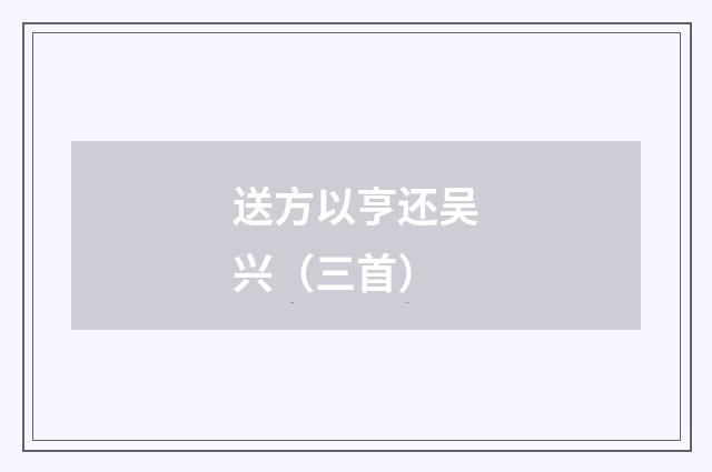送方以亨还吴兴（三首）